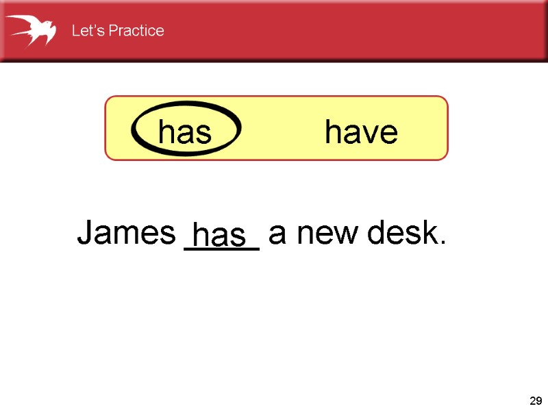 29 James ____ a new desk.    has has   